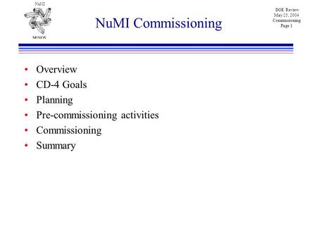 NuMI DOE Review May 25, 2004 Commissioning Page 1 NuMI Commissioning Overview CD-4 Goals Planning Pre-commissioning activities Commissioning Summary.