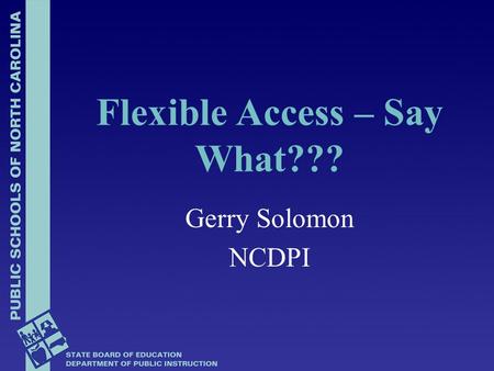 Flexible Access – Say What??? Gerry Solomon NCDPI.