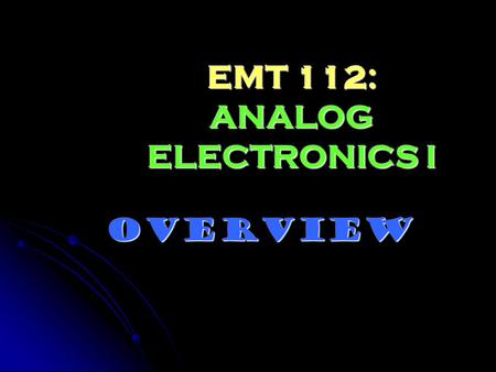 EMT 112: ANALOG ELECTRONICS I OVERVIEW. COURSE INFORMATION Lecture: Lecture: Monday: 3.00 – 5.00 pm (DKR3) Monday: 3.00 – 5.00 pm (DKR3) Wednesday: 1.00.