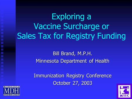 Exploring a Vaccine Surcharge or Sales Tax for Registry Funding Bill Brand, M.P.H. Minnesota Department of Health Immunization Registry Conference October.