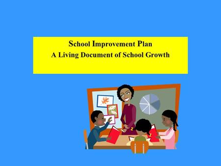 S chool I mprovement P lan A Living Document of School Growth.