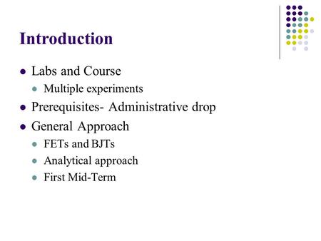 Introduction Labs and Course Multiple experiments Prerequisites- Administrative drop General Approach FETs and BJTs Analytical approach First Mid-Term.