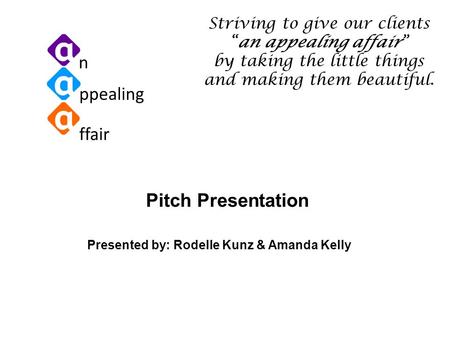 Ppealing ffair n Pitch Presentation Presented by: Rodelle Kunz & Amanda Kelly Striving to give our clients “an appealing affair” by taking the little things.