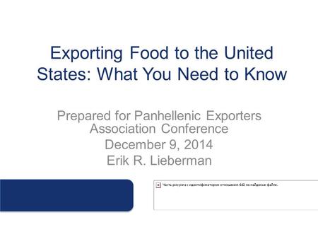 Exporting Food to the United States: What You Need to Know Prepared for Panhellenic Exporters Association Conference December 9, 2014 Erik R. Lieberman.