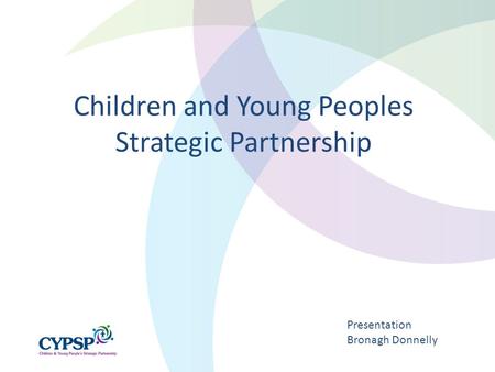 Children and Young Peoples Strategic Partnership Presentation Bronagh Donnelly.