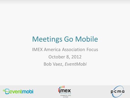 Meetings Go Mobile IMEX America Association Focus October 8, 2012 Bob Vaez, EventMobi.