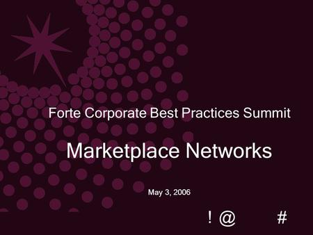 @! # # Forte Corporate Best Practices Summit Marketplace Networks May 3, 2006.