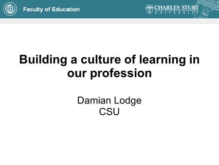 Building a culture of learning in our profession Damian Lodge CSU.