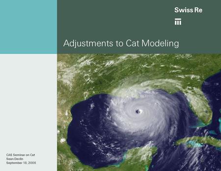 Adjustments to Cat Modeling CAS Seminar on Cat Sean Devlin September 18, 2006.