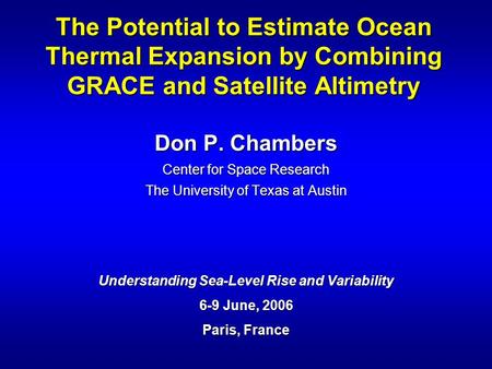 Don P. Chambers Center for Space Research The University of Texas at Austin Understanding Sea-Level Rise and Variability 6-9 June, 2006 Paris, France The.