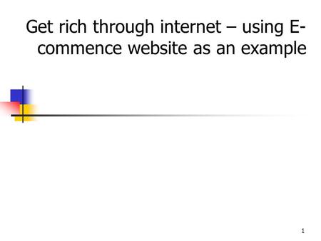 1 Get rich through internet – using E- commence website as an example.