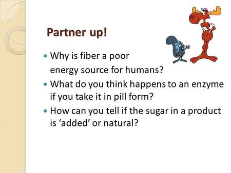 Partner up! Partner up! Why is fiber a poor energy source for humans? What do you think happens to an enzyme if you take it in pill form? How can you tell.