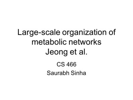 Large-scale organization of metabolic networks Jeong et al. CS 466 Saurabh Sinha.