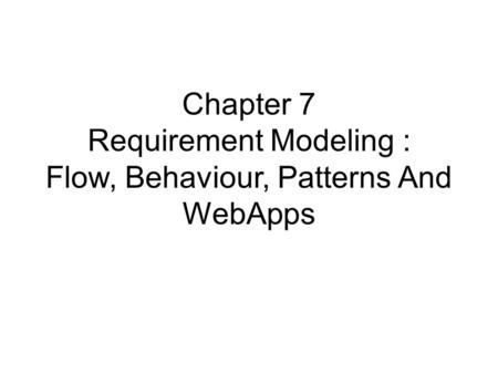 Chapter 7 Requirement Modeling : Flow, Behaviour, Patterns And WebApps.
