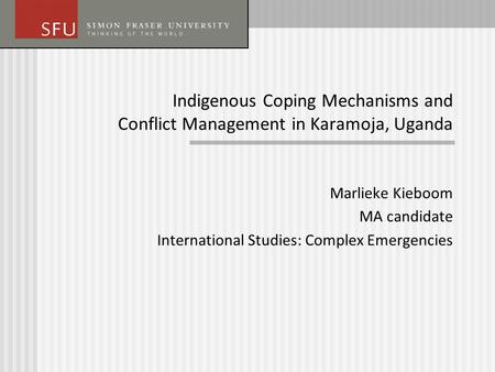Indigenous Coping Mechanisms and Conflict Management in Karamoja, Uganda Marlieke Kieboom MA candidate International Studies: Complex Emergencies.