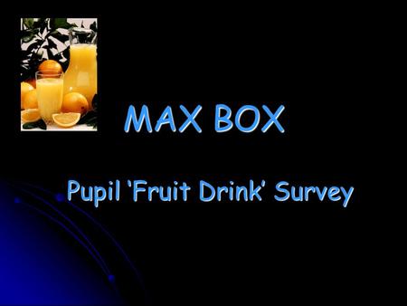 MAX BOX Pupil ‘Fruit Drink’ Survey. Survey Details The company now wants you to canvas people’s opinions as to what kind of fruit drink they would be.