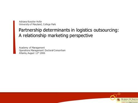 Partnership determinants in logistics outsourcing: A relationship marketing perspective Adriana Rossiter Hofer University of Maryland, College Park Academy.