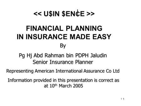 1 1 FINANCIAL PLANNING IN INSURANCE MADE EASY By Pg Hj Abd Rahman bin PDPH Jaludin Senior Insurance Planner Representing American International Assurance.