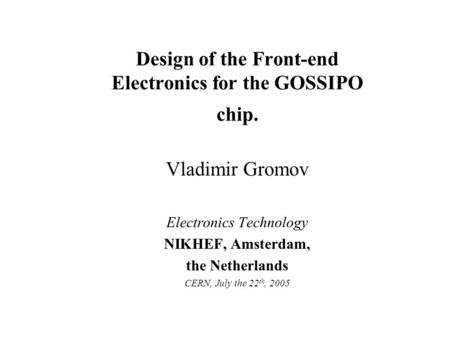 Design of the Front-end Electronics for the GOSSIPO chip. Vladimir Gromov Electronics Technology NIKHEF, Amsterdam, the Netherlands CERN, July the 22 th,