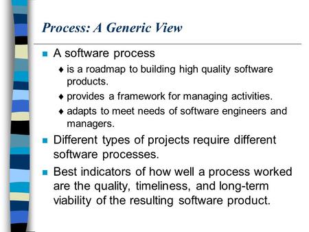 Process: A Generic View n A software process  is a roadmap to building high quality software products.  provides a framework for managing activities.