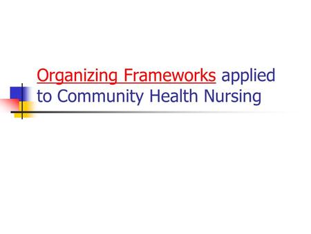 Organizing Frameworks applied to Community Health Nursing