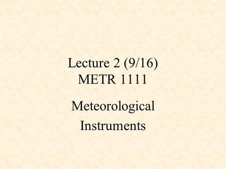 Lecture 2 (9/16) METR 1111 Meteorological Instruments.