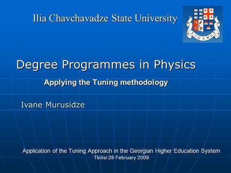 Application of the Tuning Approach in the Georgian Higher Education System Tbilisi 28 February 2009 Degree Programmes in Physics Applying the Tuning methodology.