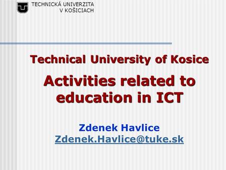 TECHNICKÁ UNIVERZITA V KOŠICIACH Technical University of Kosice Activities related to education in ICT Zdenek Havlice