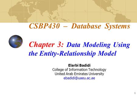 1 CSBP430 – Database Systems Chapter 3: Data Modeling Using the Entity-Relationship Model Elarbi Badidi College of Information Technology United Arab Emirates.