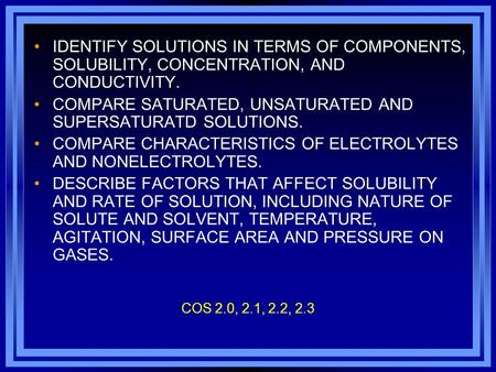 COS 2.0, 2.1, 2.2, 2.3 IDENTIFY SOLUTIONS IN TERMS OF COMPONENTS, SOLUBILITY, CONCENTRATION, AND CONDUCTIVITY. COMPARE SATURATED, UNSATURATED AND SUPERSATURATD.