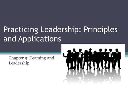 Practicing Leadership: Principles and Applications Chapter 9: Teaming and Leadership.