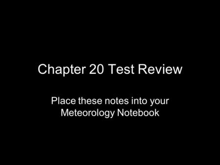 Chapter 20 Test Review Place these notes into your Meteorology Notebook.
