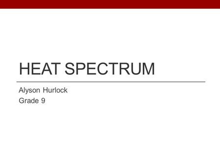 HEAT SPECTRUM Alyson Hurlock Grade 9. Problem How does the color of an object affect the amount of radiant energy absorbed?