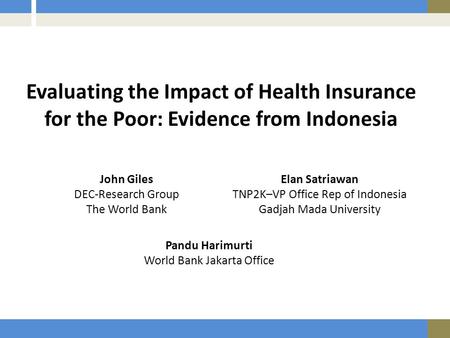 Evaluating the Impact of Health Insurance for the Poor: Evidence from Indonesia John Giles DEC-Research Group The World Bank Elan Satriawan TNP2K–VP Office.