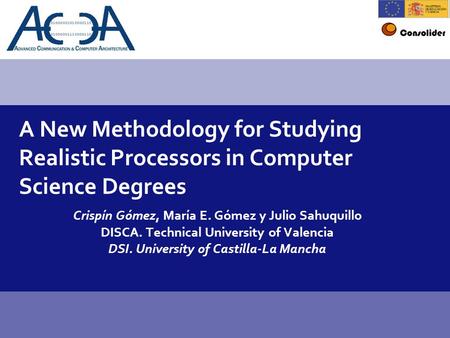Conference title1 A New Methodology for Studying Realistic Processors in Computer Science Degrees Crispín Gómez, María E. Gómez y Julio Sahuquillo DISCA.