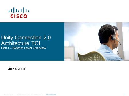 © 2006 Cisco Systems, Inc. All rights reserved.Cisco ConfidentialPresentation_ID 1 Unity Connection 2.0 Architecture TOI Part I – System Level Overview.