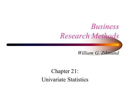 Business Research Methods William G. Zikmund Chapter 21: Univariate Statistics.