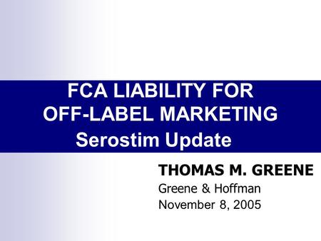 FCA LIABILITY FOR OFF-LABEL MARKETING THOMAS M. GREENE Greene & Hoffman November 8, 2005 Serostim Update.