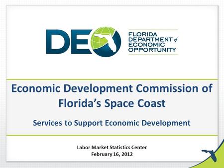 Economic Development Commission of Florida’s Space Coast Services to Support Economic Development Labor Market Statistics Center February 16, 2012.