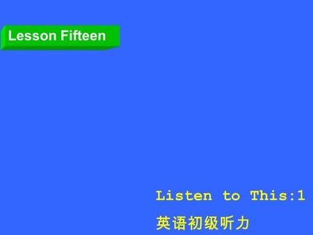 Lesson Fifteen Listen to This:1 英语初级听力 Section One: Dialogue 1: 请答题 D1: —What flights are there from London to Vienna tomorrow? —If you'd like to take.