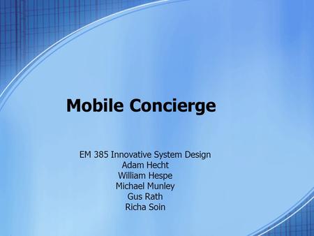 Mobile Concierge EM 385 Innovative System Design Adam Hecht William Hespe Michael Munley Gus Rath Richa Soin.