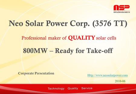 2010-06 Neo Solar Power Corp. (3576 TT) QUALITY Professional maker of QUALITY solar cells Corporate Presentation 800MW – Ready.