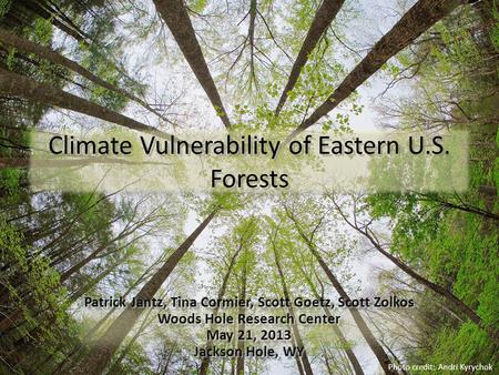 Climate Vulnerability of Eastern U.S. Forests Patrick Jantz, Tina Cormier, Scott Goetz, Scott Zolkos Woods Hole Research Center May 21, 2013 Jackson Hole,