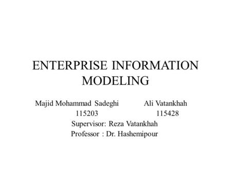 ENTERPRISE INFORMATION MODELING Majid Mohammad Sadeghi Ali Vatankhah 115203 115428 Supervisor: Reza Vatankhah Professor : Dr. Hashemipour.