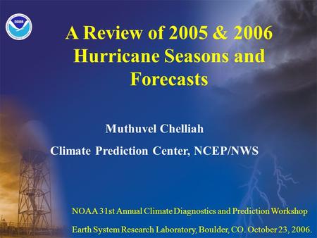 A Review of 2005 & 2006 Hurricane Seasons and Forecasts NOAA 31st Annual Climate Diagnostics and Prediction Workshop Earth System Research Laboratory,