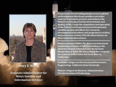 Mary E. Kicza Assistant Administrator for NOAA Satellite and Information Services Responsible for Responsible for providing timely access to global environmental.
