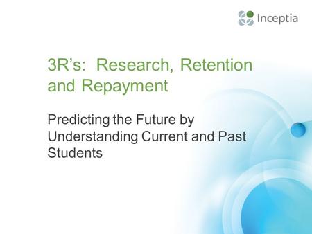 3R’s: Research, Retention and Repayment Predicting the Future by Understanding Current and Past Students.