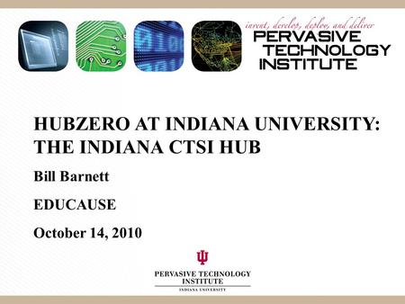 HUBZERO AT INDIANA UNIVERSITY: THE INDIANA CTSI HUB Bill Barnett EDUCAUSE October 14, 2010.