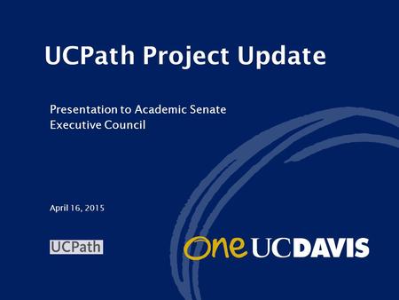 April 16, 2015 UCPath Project Update Presentation to Academic Senate Executive Council.