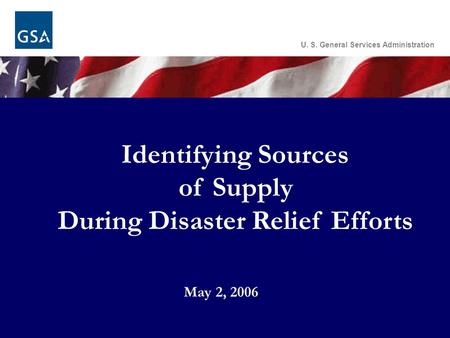 Identifying Sources of Supply During Disaster Relief Efforts U. S. General Services Administration May 2, 2006.